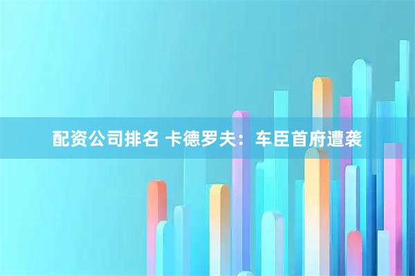 配资公司排名 卡德罗夫：车臣首府遭袭