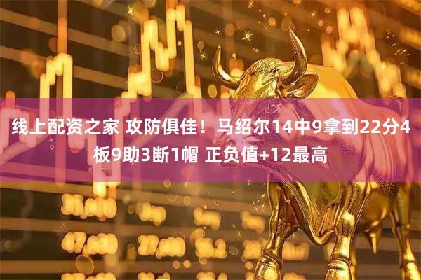 线上配资之家 攻防俱佳！马绍尔14中9拿到22分4板9助3断1帽 正负值+12最高