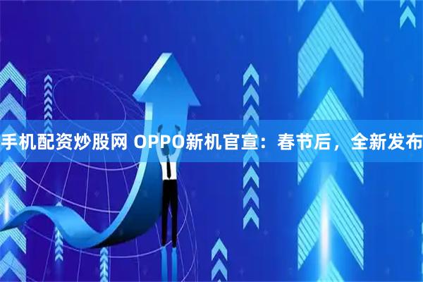 手机配资炒股网 OPPO新机官宣：春节后，全新发布