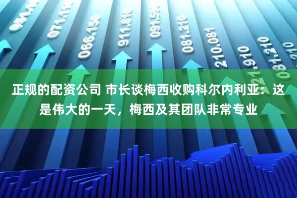 正规的配资公司 市长谈梅西收购科尔内利亚：这是伟大的一天，梅西及其团队非常专业